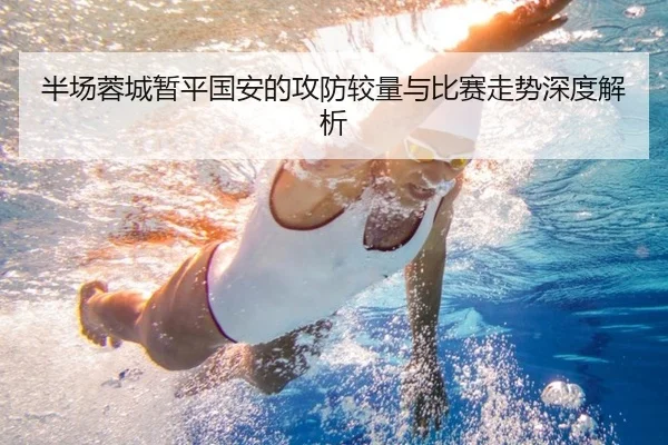 半场蓉城暂平国安的攻防较量与比赛走势深度解析