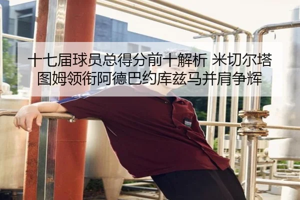 十七届球员总得分前十解析 米切尔塔图姆领衔阿德巴约库兹马并肩争辉